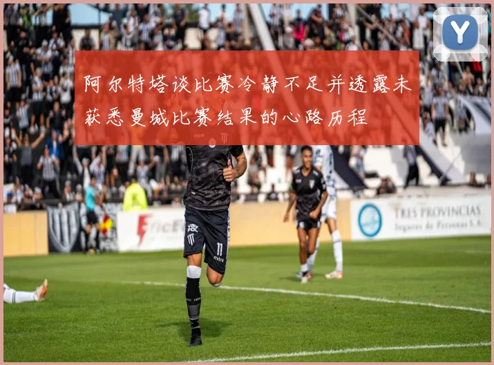 阿尔特塔谈比赛冷静不足并透露未获悉曼城比赛结果的心路历程